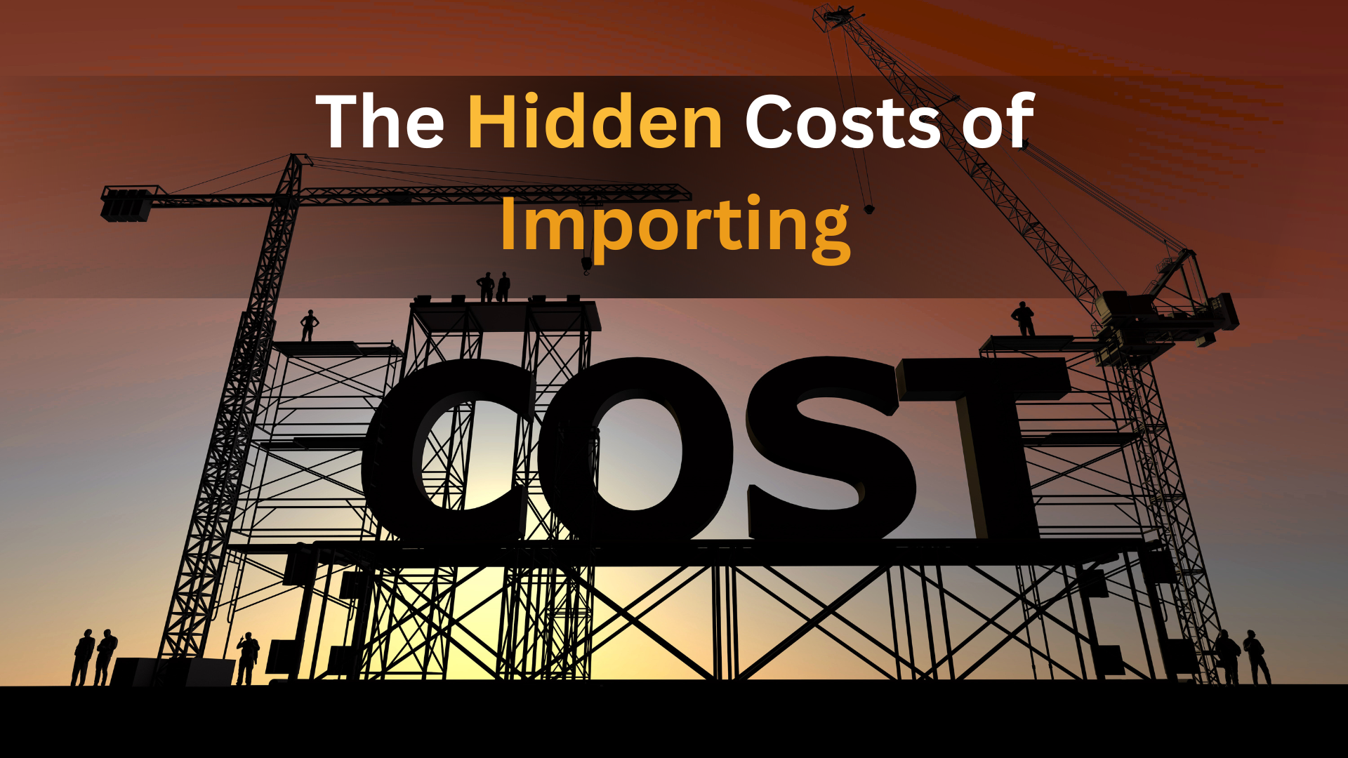 The Hidden Costs of Importing: What Most Businesses Overlook
